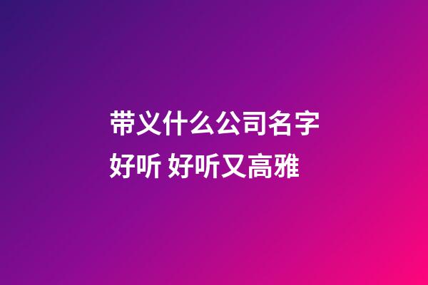 带义什么公司名字好听 好听又高雅-第1张-公司起名-玄机派